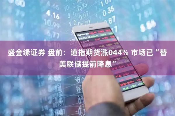 盛金缘证券 盘前：道指期货涨044% 市场已“替美联储提前降息”