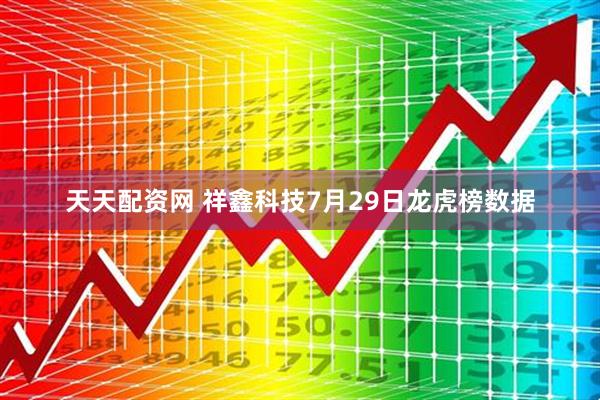 天天配资网 祥鑫科技7月29日龙虎榜数据