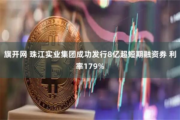 旗开网 珠江实业集团成功发行8亿超短期融资券 利率179%