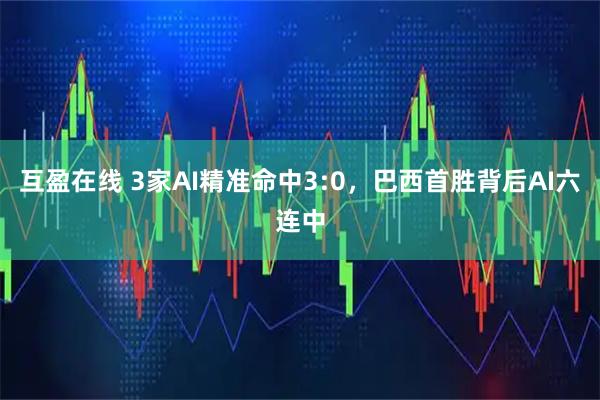 互盈在线 3家AI精准命中3:0，巴西首胜背后AI六连中