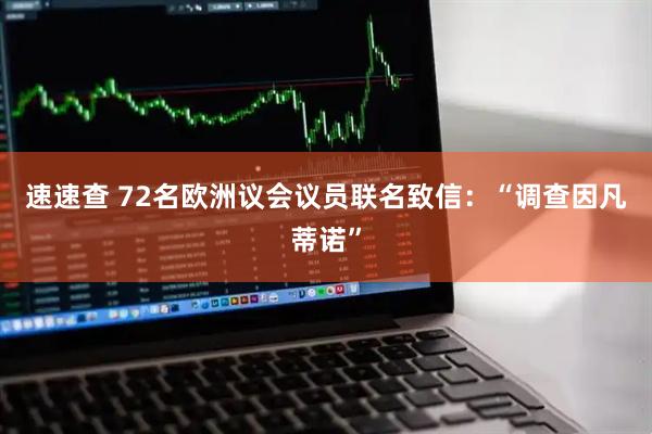 速速查 72名欧洲议会议员联名致信:“调查因凡蒂诺”