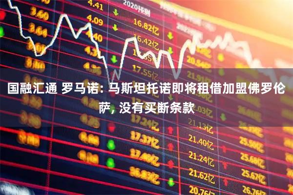 国融汇通 罗马诺: 马斯坦托诺即将租借加盟佛罗伦萨, 没有买断条款