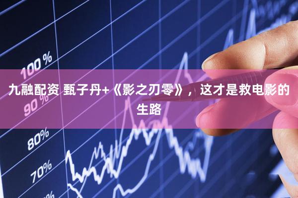 九融配资 甄子丹+《影之刃零》，这才是救电影的生路