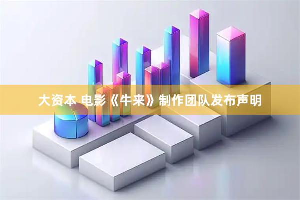 大资本 电影《牛来》制作团队发布声明