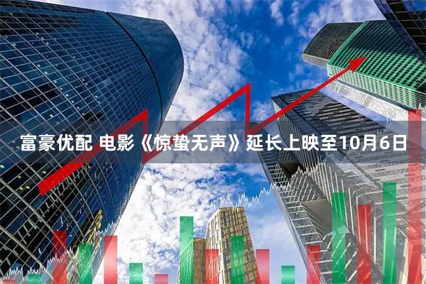 富豪优配 电影《惊蛰无声》延长上映至10月6日